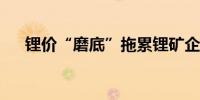 锂价“磨底”拖累锂矿企业前三季业绩