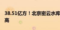 38.51亿方！北京密云水库蓄水量再创历史新高
