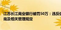 江苏长江商业银行被罚50万：违反信用信息采集、提供、查询及相关管理规定