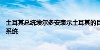 土耳其总统埃尔多安表示土耳其的目标是拥有“铁穹”防空系统