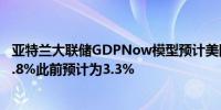 亚特兰大联储GDPNow模型预计美国第三季度GDP增速为2.8%此前预计为3.3%