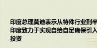 印度总理莫迪表示从特殊行业到半导体从电子产品到电动车印度致力于实现自给自足确保引入新技术吸引新的外国直接投资