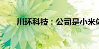 川环科技：公司是小米体系内供应商
