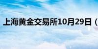 上海黄金交易所10月29日（周二）交易行情