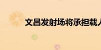 文昌发射场将承担载人登月任务