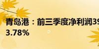 青岛港：前三季度净利润39.31亿元 同比增长3.78%