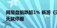 网易盘前跌超1% 新游《天启行动》运营45天就停服
