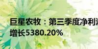 巨星农牧：第三季度净利润为3.04亿元同比增长5380.20%