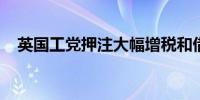 英国工党押注大幅增税和借贷来提振经济