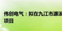 伟创电气：拟在九江市濂溪区建设智能机器人项目