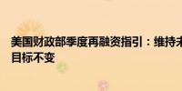 美国财政部季度再融资指引：维持未来好几个季度的再融资目标不变