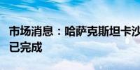 市场消息：哈萨克斯坦卡沙甘油田的维护工作已完成