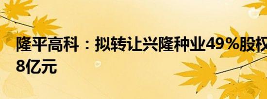 隆平高科：拟转让兴隆种业49%股权作价1.38亿元