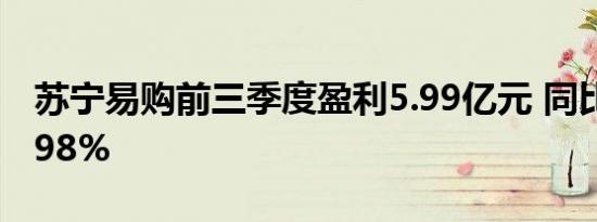 苏宁易购前三季度盈利5.99亿元 同比增122.98%
