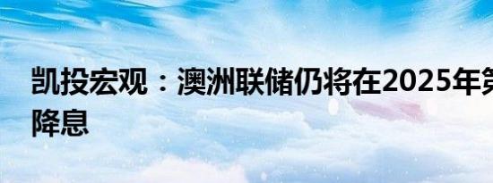 凯投宏观：澳洲联储仍将在2025年第一季度降息