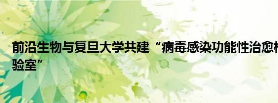 前沿生物与复旦大学共建“病毒感染功能性治愈校企联合实验室”