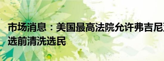 市场消息：美国最高法院允许弗吉尼亚州在大选前清洗选民