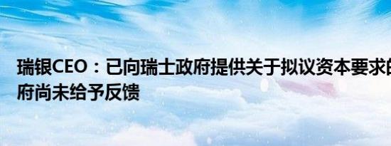 瑞银CEO：已向瑞士政府提供关于拟议资本要求的数据但政府尚未给予反馈