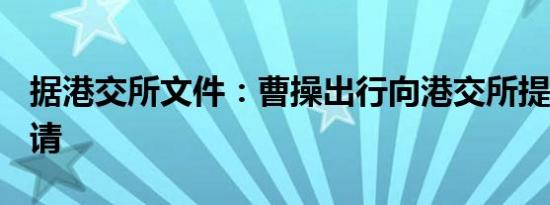 据港交所文件：曹操出行向港交所提交IPO申请