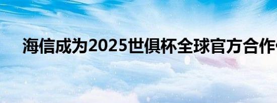 海信成为2025世俱杯全球官方合作伙伴