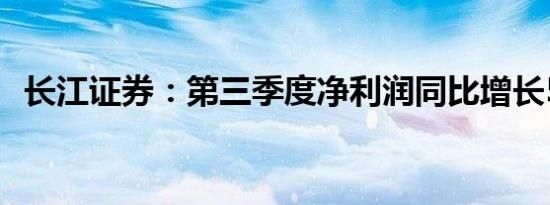 长江证券：第三季度净利润同比增长593%