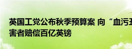 英国工党公布秋季预算案 向“血污丑闻”受害者赔偿百亿英镑