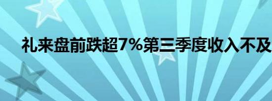 礼来盘前跌超7%第三季度收入不及预期