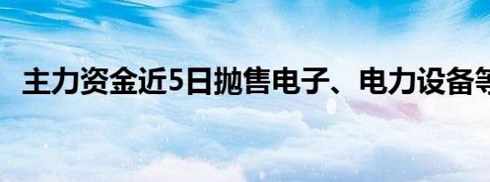 主力资金近5日抛售电子、电力设备等板块