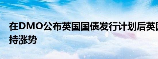 在DMO公布英国国债发行计划后英国债券保持涨势