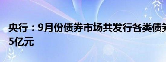 央行：9月份债券市场共发行各类债券76031.5亿元