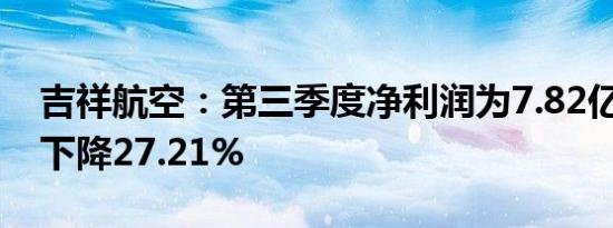吉祥航空：第三季度净利润为7.82亿元 同比下降27.21%