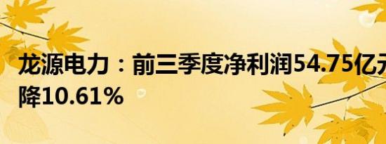 龙源电力：前三季度净利润54.75亿元 同比下降10.61%