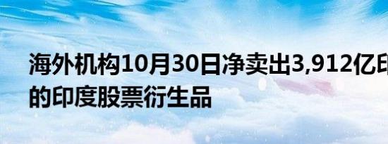 海外机构10月30日净卖出3,912亿印度卢比的印度股票衍生品