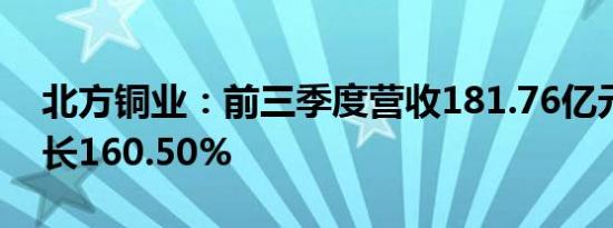 北方铜业：前三季度营收181.76亿元同比增长160.50%