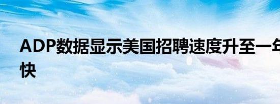 ADP数据显示美国招聘速度升至一年多来最快