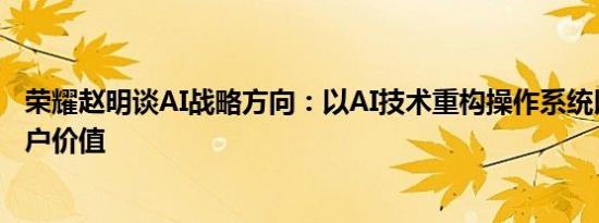 荣耀赵明谈AI战略方向：以AI技术重构操作系统以此重塑用户价值