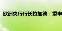 欧洲央行行长拉加德：重申将继续降低利率
