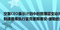 空客CEO表示计划中的管理层变动并不反映即将离任的飞机制造首席执行官克里斯蒂安·谢勒的业绩