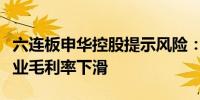 六连板申华控股提示风险：经营业绩亏损、营业毛利率下滑