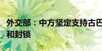 外交部：中方坚定支持古巴人民反对外来干涉和封锁