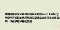 美国网络安全和基础设施安全局局长Jen Easterly：超过97%的注册选民将在所有关键州使用可验证的纸质纪录投票选举官员已实施多层次安全措施包括网络安全协议和选后审计以保护选举基础设施