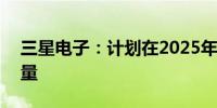 三星电子：计划在2025年扩大HBM3E的销量