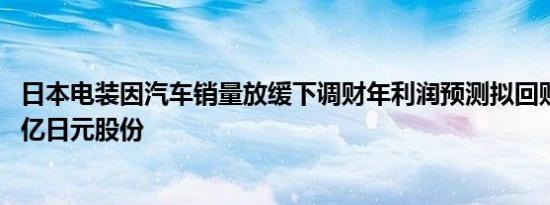 日本电装因汽车销量放缓下调财年利润预测拟回购价值4500亿日元股份