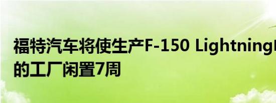 福特汽车将使生产F-150 Lightning电动皮卡的工厂闲置7周