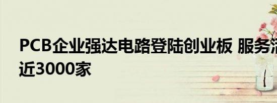 PCB企业强达电路登陆创业板 服务活跃客户近3000家