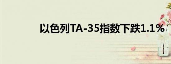 以色列TA-35指数下跌1.1%