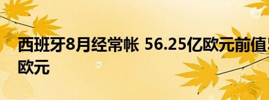 西班牙8月经常帐 56.25亿欧元前值57.89亿欧元