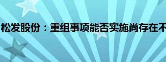 松发股份：重组事项能否实施尚存在不确定性