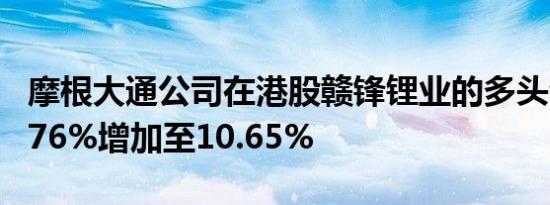 摩根大通公司在港股赣锋锂业的多头仓位由9.76%增加至10.65%