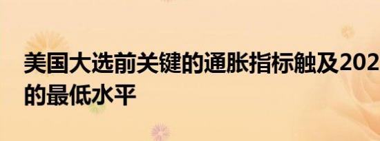 美国大选前关键的通胀指标触及2021年以来的最低水平